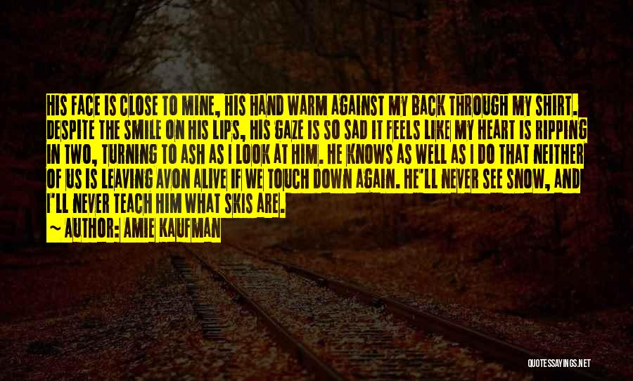 Amie Kaufman Quotes: His Face Is Close To Mine, His Hand Warm Against My Back Through My Shirt. Despite The Smile On His