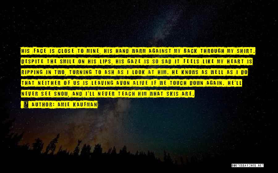 Amie Kaufman Quotes: His Face Is Close To Mine, His Hand Warm Against My Back Through My Shirt. Despite The Smile On His