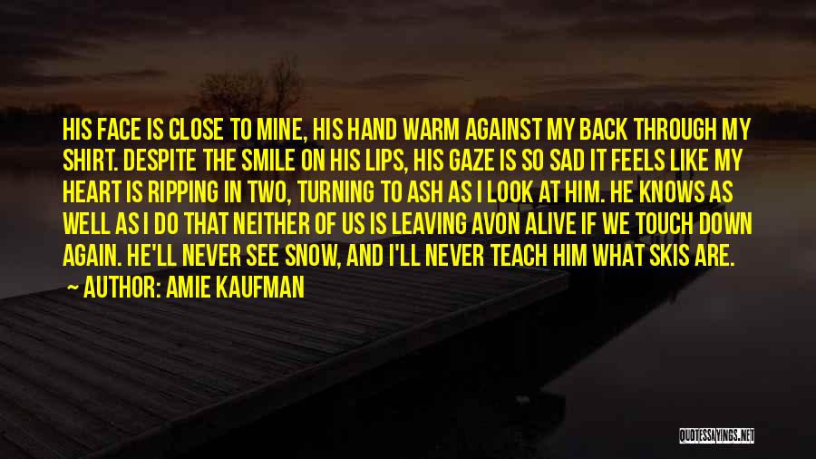 Amie Kaufman Quotes: His Face Is Close To Mine, His Hand Warm Against My Back Through My Shirt. Despite The Smile On His