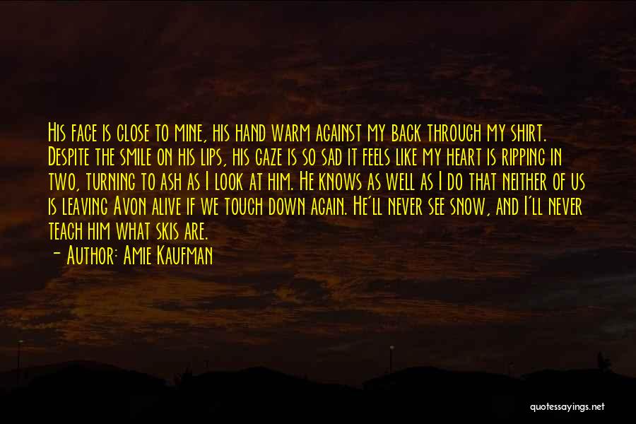 Amie Kaufman Quotes: His Face Is Close To Mine, His Hand Warm Against My Back Through My Shirt. Despite The Smile On His