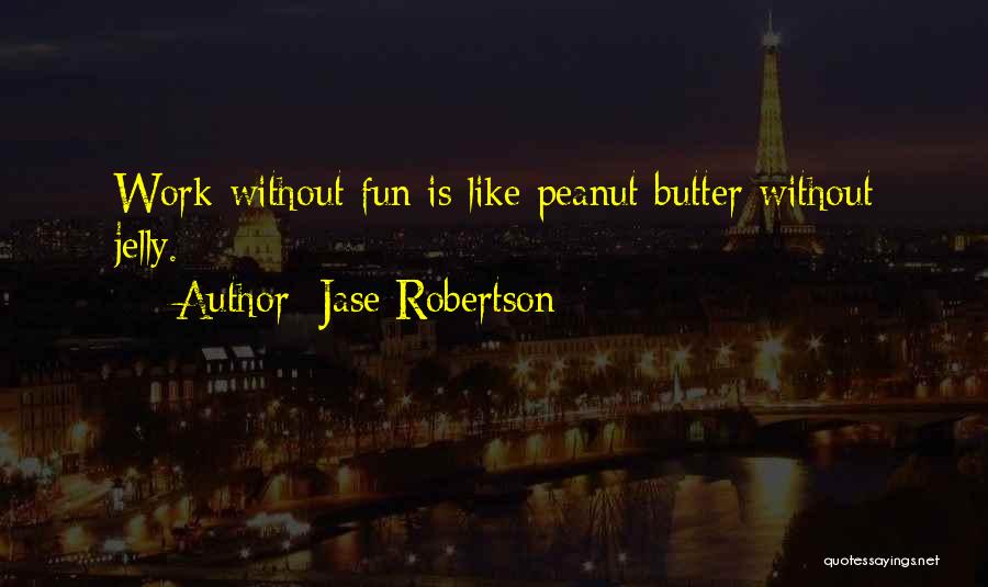 Jase Robertson Quotes: Work Without Fun Is Like Peanut Butter Without Jelly.