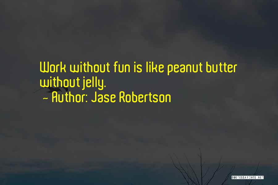 Jase Robertson Quotes: Work Without Fun Is Like Peanut Butter Without Jelly.