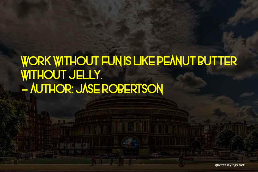 Jase Robertson Quotes: Work Without Fun Is Like Peanut Butter Without Jelly.