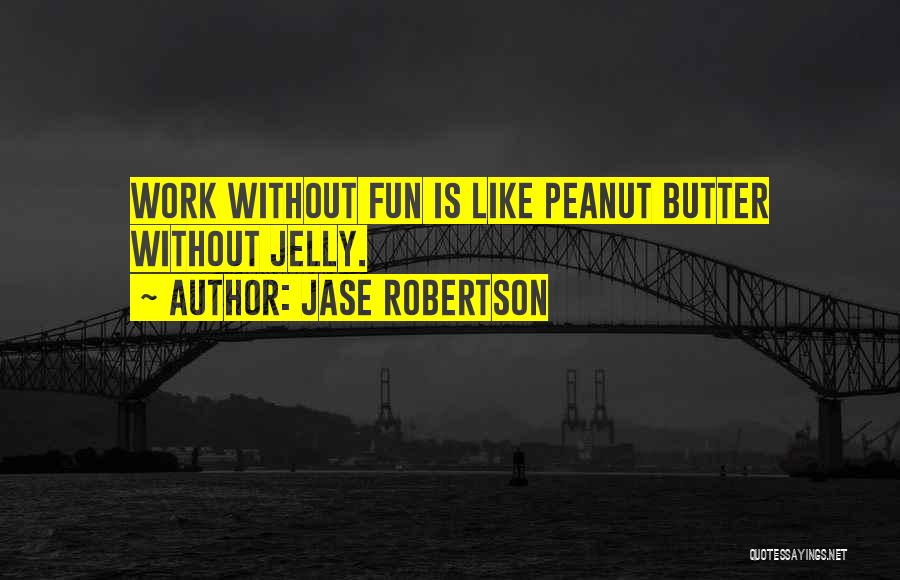 Jase Robertson Quotes: Work Without Fun Is Like Peanut Butter Without Jelly.