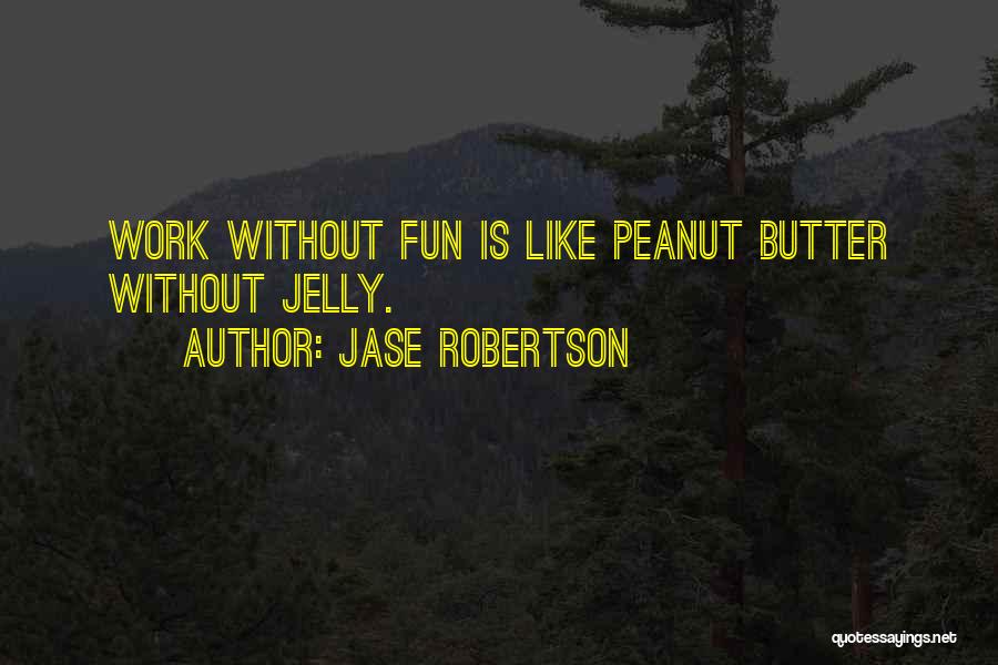 Jase Robertson Quotes: Work Without Fun Is Like Peanut Butter Without Jelly.