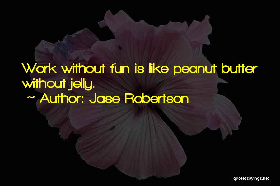 Jase Robertson Quotes: Work Without Fun Is Like Peanut Butter Without Jelly.