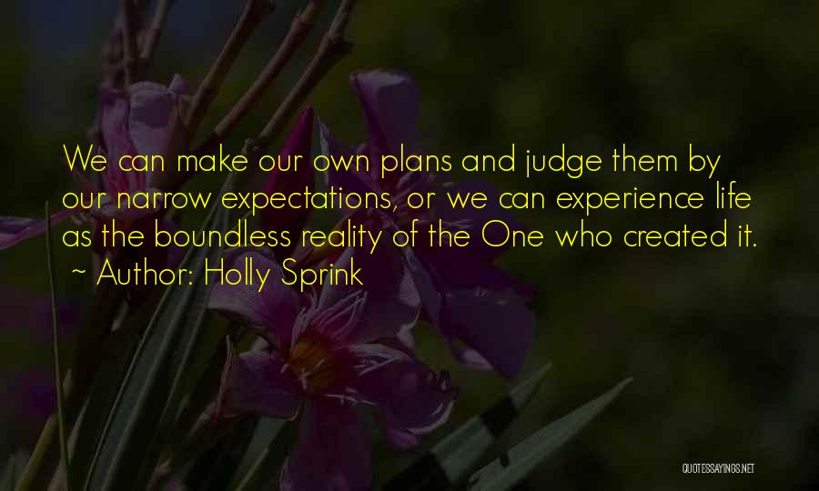 Holly Sprink Quotes: We Can Make Our Own Plans And Judge Them By Our Narrow Expectations, Or We Can Experience Life As The