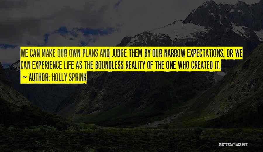 Holly Sprink Quotes: We Can Make Our Own Plans And Judge Them By Our Narrow Expectations, Or We Can Experience Life As The