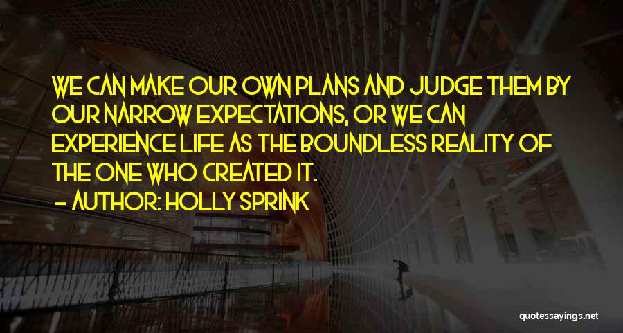 Holly Sprink Quotes: We Can Make Our Own Plans And Judge Them By Our Narrow Expectations, Or We Can Experience Life As The