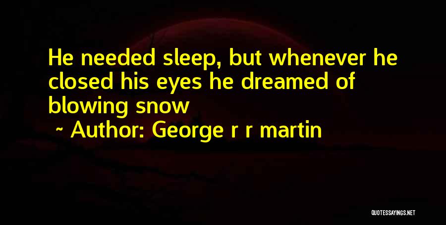 George R R Martin Quotes: He Needed Sleep, But Whenever He Closed His Eyes He Dreamed Of Blowing Snow