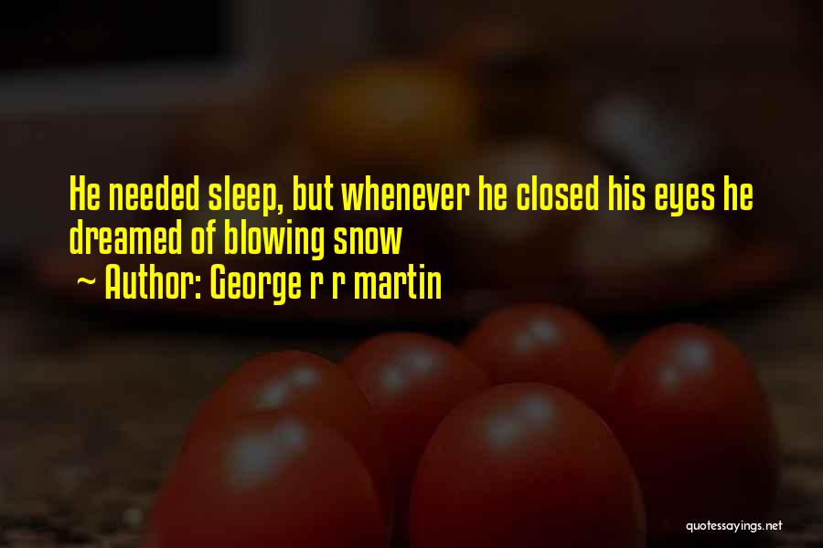 George R R Martin Quotes: He Needed Sleep, But Whenever He Closed His Eyes He Dreamed Of Blowing Snow