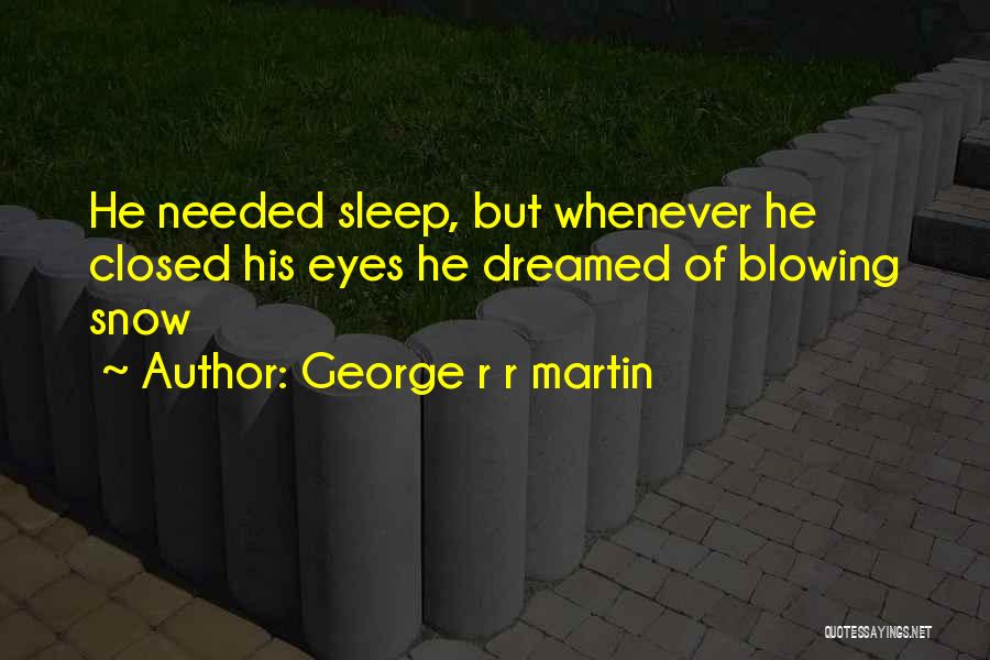 George R R Martin Quotes: He Needed Sleep, But Whenever He Closed His Eyes He Dreamed Of Blowing Snow