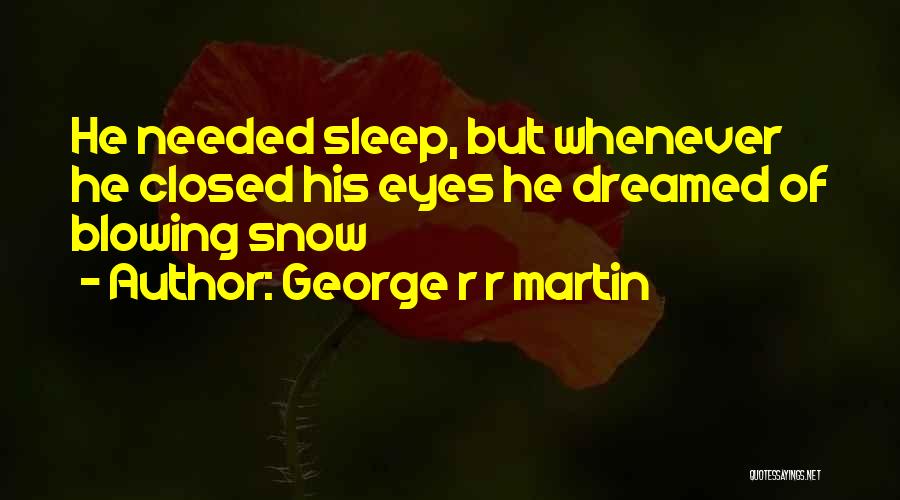 George R R Martin Quotes: He Needed Sleep, But Whenever He Closed His Eyes He Dreamed Of Blowing Snow