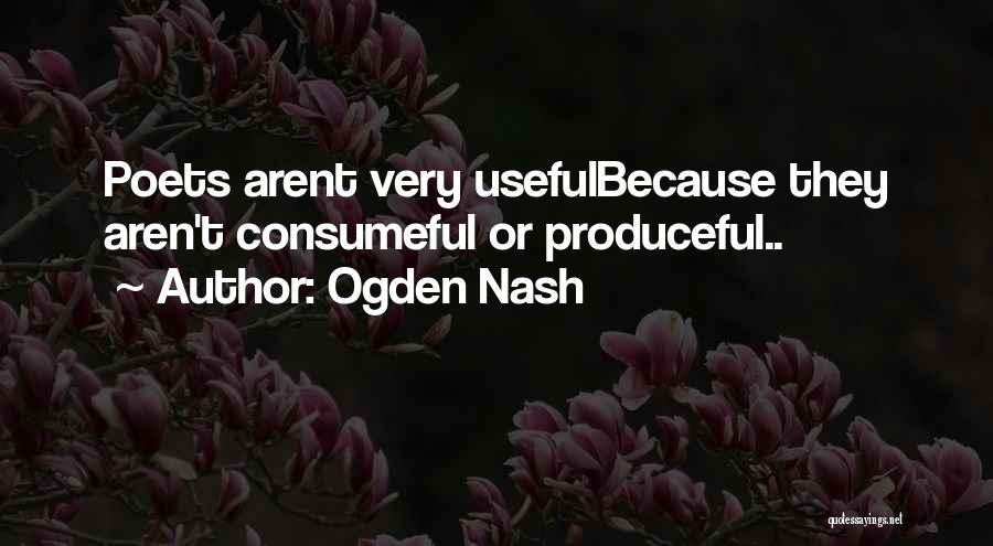 Ogden Nash Quotes: Poets Arent Very Usefulbecause They Aren't Consumeful Or Produceful..