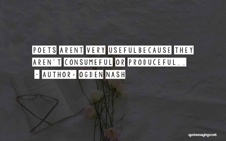 Ogden Nash Quotes: Poets Arent Very Usefulbecause They Aren't Consumeful Or Produceful..