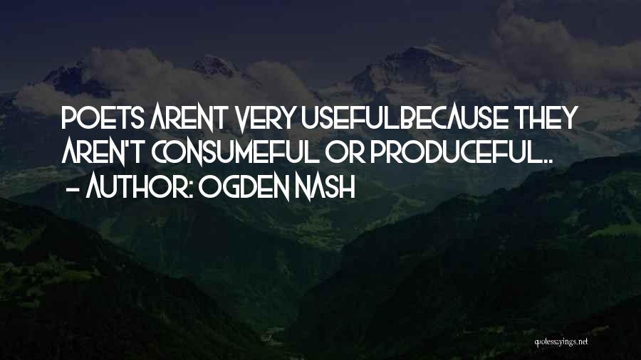 Ogden Nash Quotes: Poets Arent Very Usefulbecause They Aren't Consumeful Or Produceful..