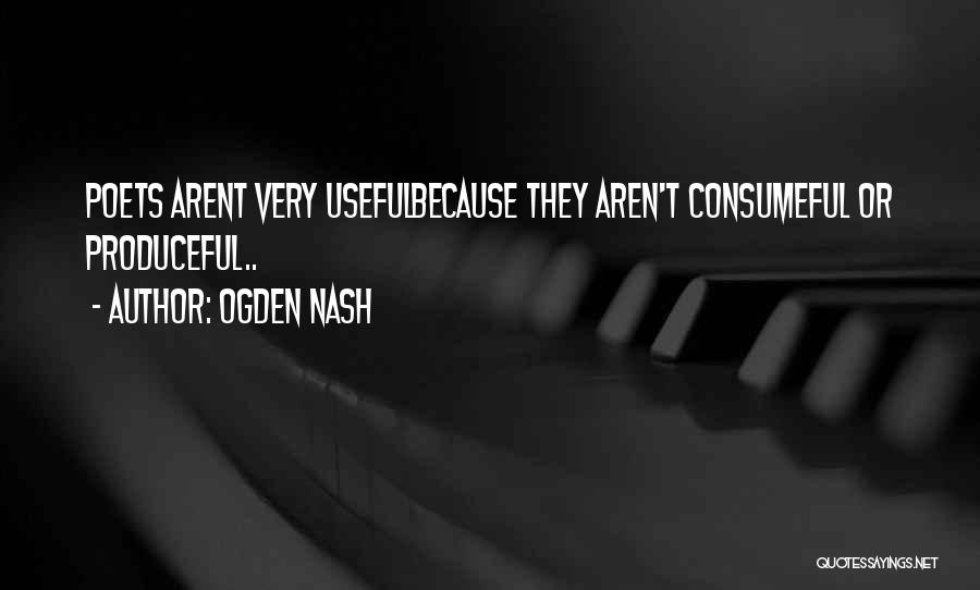 Ogden Nash Quotes: Poets Arent Very Usefulbecause They Aren't Consumeful Or Produceful..