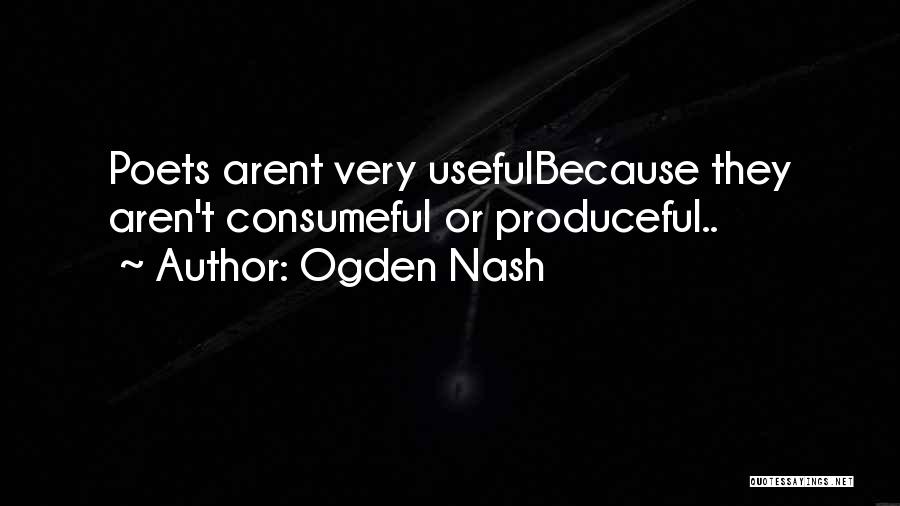 Ogden Nash Quotes: Poets Arent Very Usefulbecause They Aren't Consumeful Or Produceful..
