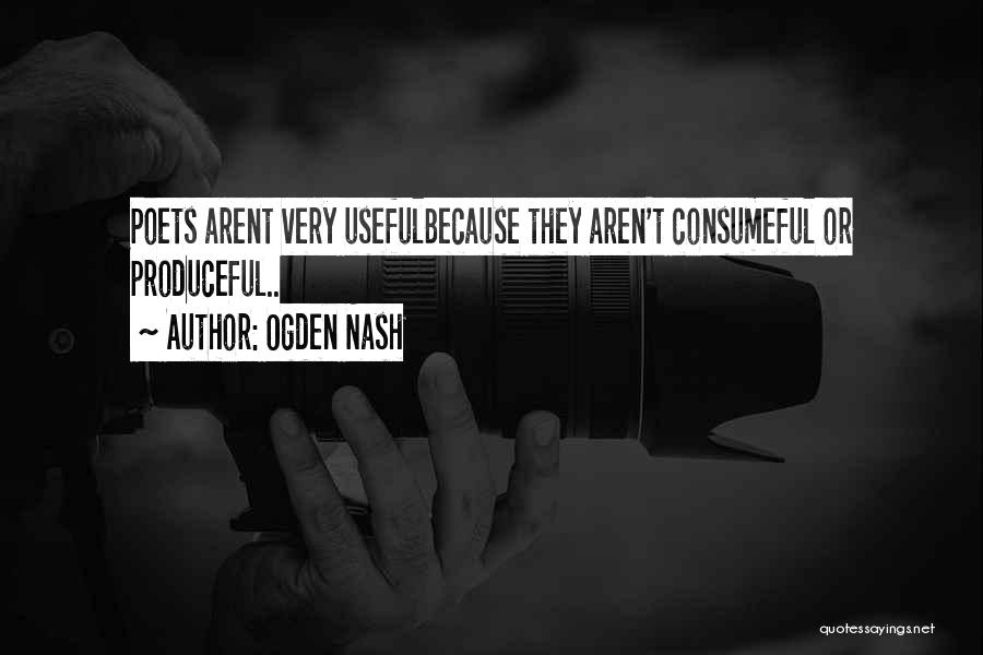 Ogden Nash Quotes: Poets Arent Very Usefulbecause They Aren't Consumeful Or Produceful..