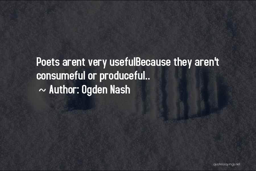Ogden Nash Quotes: Poets Arent Very Usefulbecause They Aren't Consumeful Or Produceful..