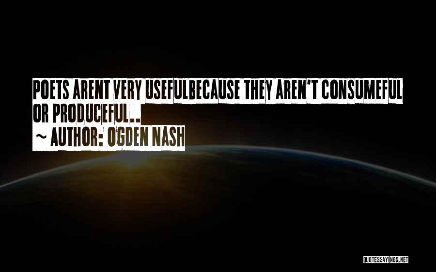 Ogden Nash Quotes: Poets Arent Very Usefulbecause They Aren't Consumeful Or Produceful..