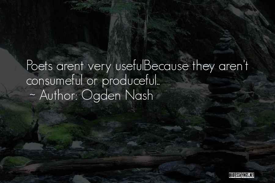 Ogden Nash Quotes: Poets Arent Very Usefulbecause They Aren't Consumeful Or Produceful..