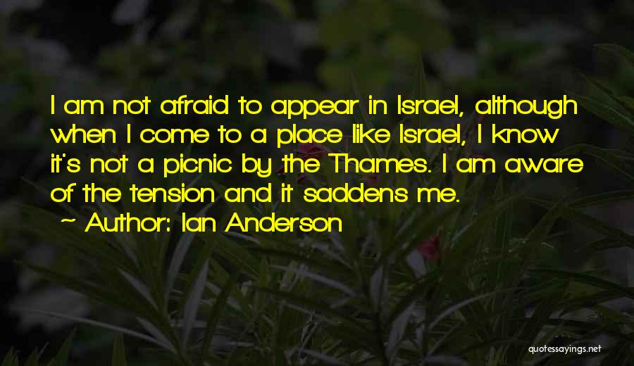 Ian Anderson Quotes: I Am Not Afraid To Appear In Israel, Although When I Come To A Place Like Israel, I Know It's