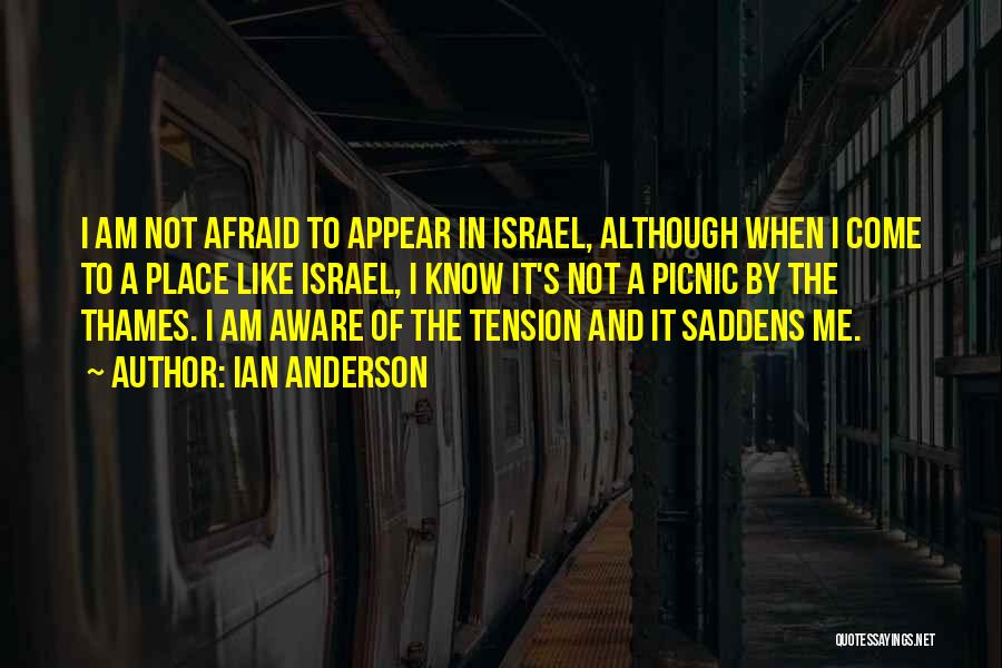 Ian Anderson Quotes: I Am Not Afraid To Appear In Israel, Although When I Come To A Place Like Israel, I Know It's