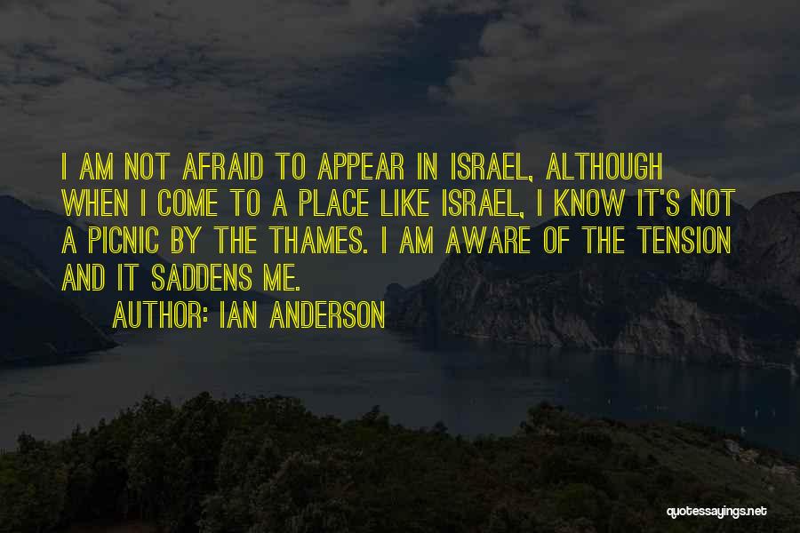 Ian Anderson Quotes: I Am Not Afraid To Appear In Israel, Although When I Come To A Place Like Israel, I Know It's