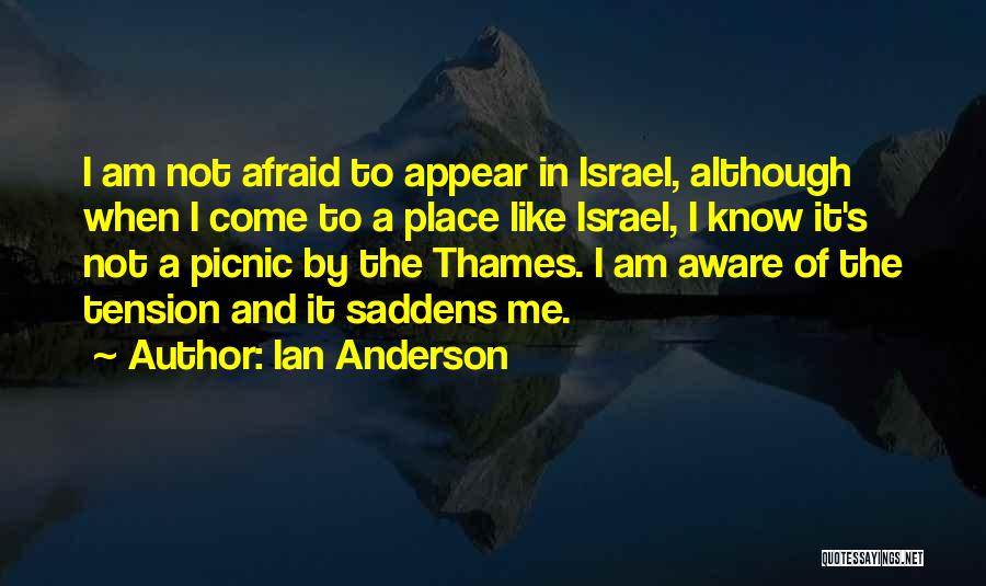 Ian Anderson Quotes: I Am Not Afraid To Appear In Israel, Although When I Come To A Place Like Israel, I Know It's