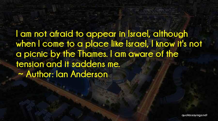 Ian Anderson Quotes: I Am Not Afraid To Appear In Israel, Although When I Come To A Place Like Israel, I Know It's