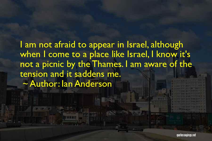 Ian Anderson Quotes: I Am Not Afraid To Appear In Israel, Although When I Come To A Place Like Israel, I Know It's