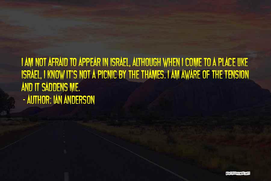 Ian Anderson Quotes: I Am Not Afraid To Appear In Israel, Although When I Come To A Place Like Israel, I Know It's