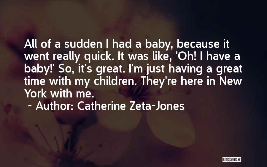 Catherine Zeta-Jones Quotes: All Of A Sudden I Had A Baby, Because It Went Really Quick. It Was Like, 'oh! I Have A