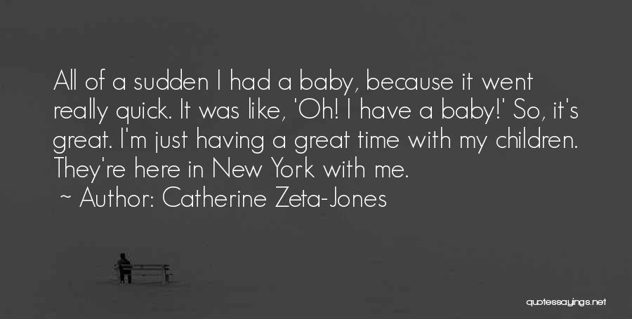 Catherine Zeta-Jones Quotes: All Of A Sudden I Had A Baby, Because It Went Really Quick. It Was Like, 'oh! I Have A
