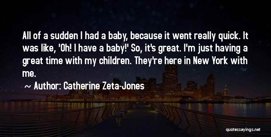 Catherine Zeta-Jones Quotes: All Of A Sudden I Had A Baby, Because It Went Really Quick. It Was Like, 'oh! I Have A
