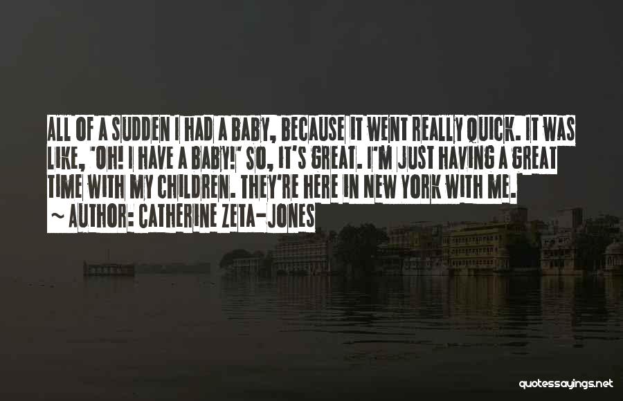 Catherine Zeta-Jones Quotes: All Of A Sudden I Had A Baby, Because It Went Really Quick. It Was Like, 'oh! I Have A