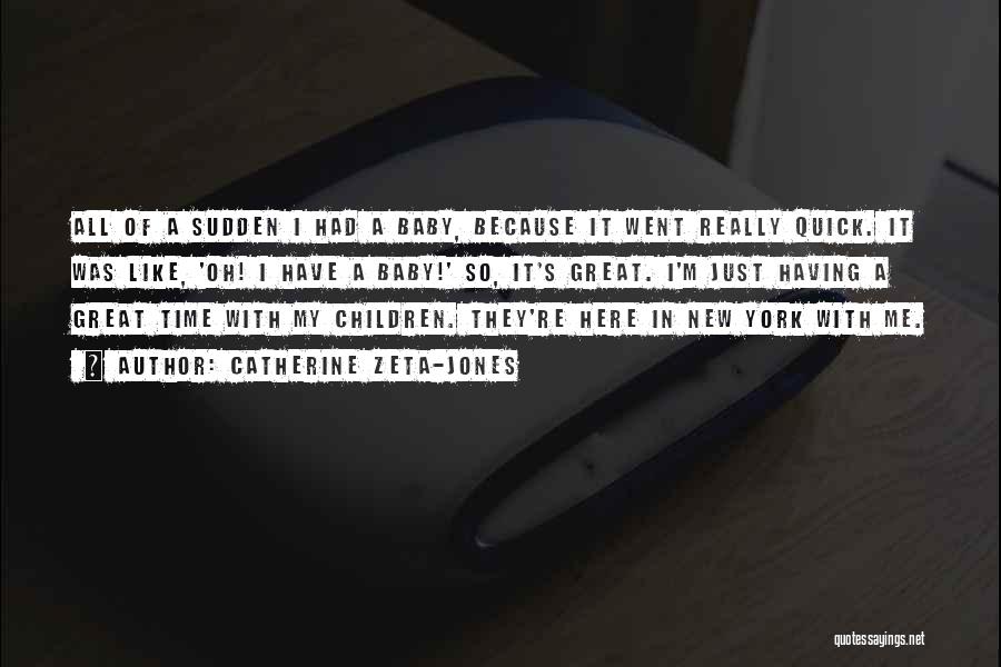 Catherine Zeta-Jones Quotes: All Of A Sudden I Had A Baby, Because It Went Really Quick. It Was Like, 'oh! I Have A