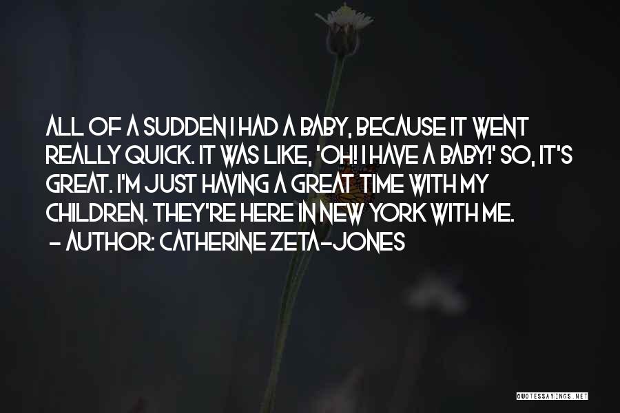 Catherine Zeta-Jones Quotes: All Of A Sudden I Had A Baby, Because It Went Really Quick. It Was Like, 'oh! I Have A