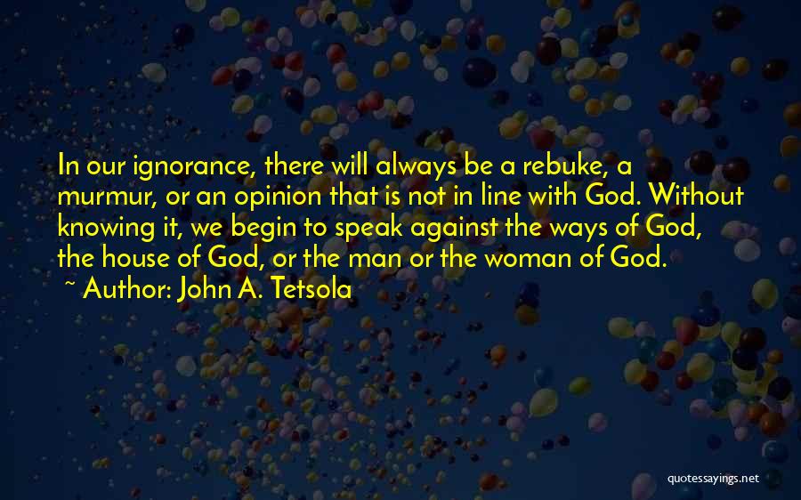 John A. Tetsola Quotes: In Our Ignorance, There Will Always Be A Rebuke, A Murmur, Or An Opinion That Is Not In Line With