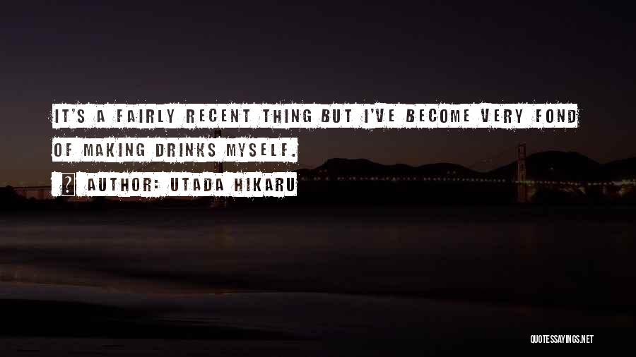 Utada Hikaru Quotes: It's A Fairly Recent Thing But I've Become Very Fond Of Making Drinks Myself.