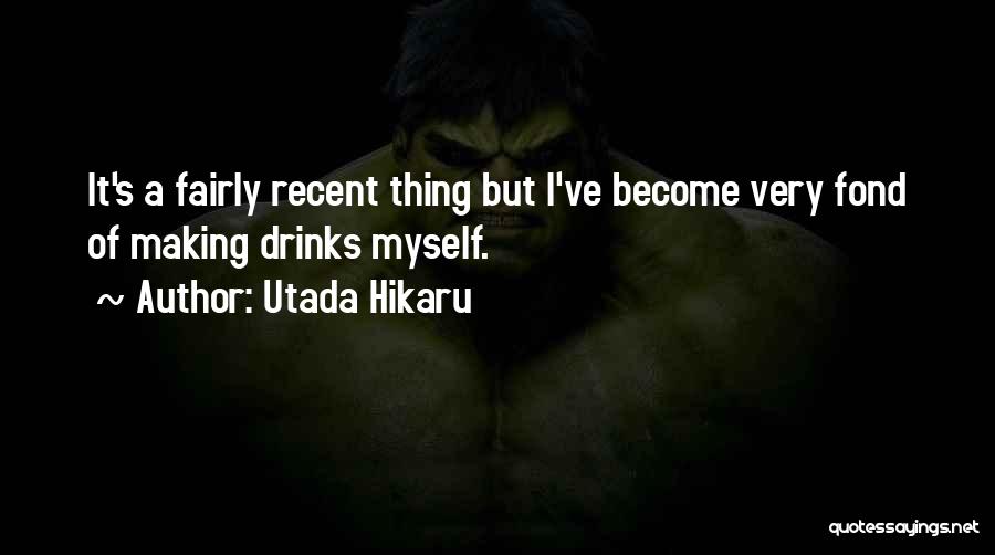 Utada Hikaru Quotes: It's A Fairly Recent Thing But I've Become Very Fond Of Making Drinks Myself.