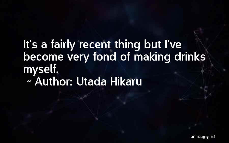 Utada Hikaru Quotes: It's A Fairly Recent Thing But I've Become Very Fond Of Making Drinks Myself.