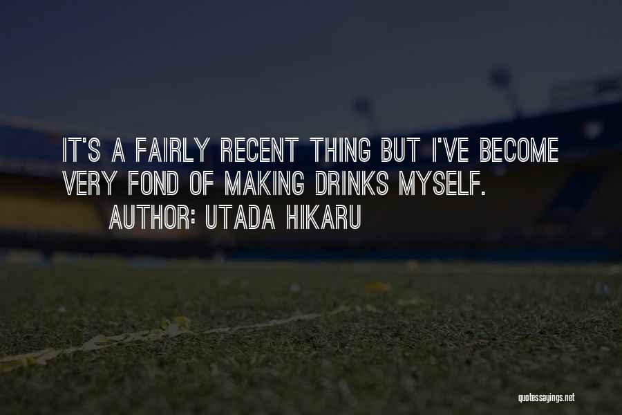 Utada Hikaru Quotes: It's A Fairly Recent Thing But I've Become Very Fond Of Making Drinks Myself.
