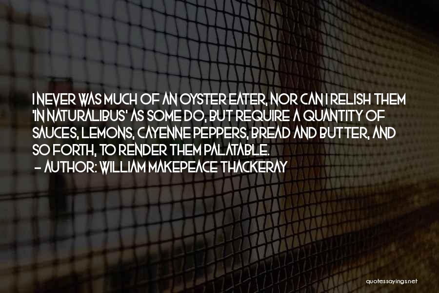 William Makepeace Thackeray Quotes: I Never Was Much Of An Oyster Eater, Nor Can I Relish Them 'in Naturalibus' As Some Do, But Require