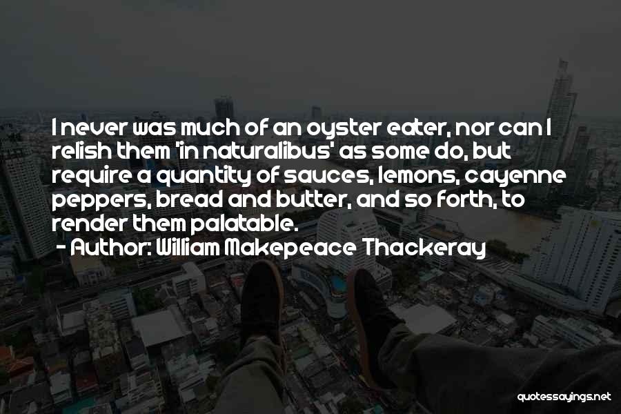 William Makepeace Thackeray Quotes: I Never Was Much Of An Oyster Eater, Nor Can I Relish Them 'in Naturalibus' As Some Do, But Require