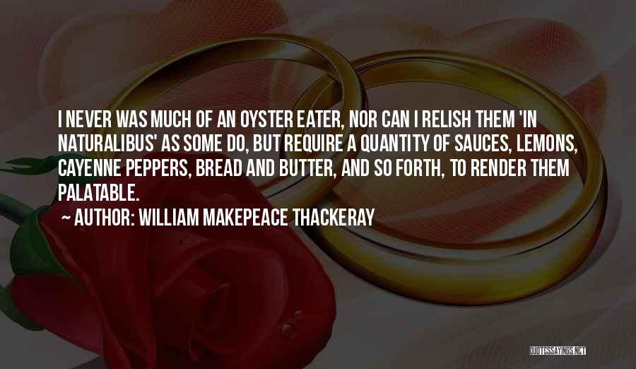 William Makepeace Thackeray Quotes: I Never Was Much Of An Oyster Eater, Nor Can I Relish Them 'in Naturalibus' As Some Do, But Require