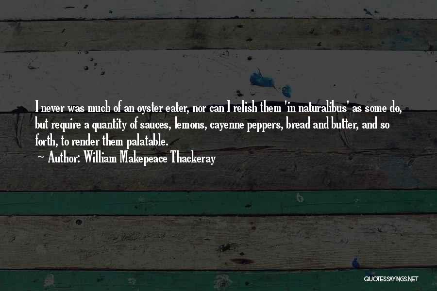 William Makepeace Thackeray Quotes: I Never Was Much Of An Oyster Eater, Nor Can I Relish Them 'in Naturalibus' As Some Do, But Require