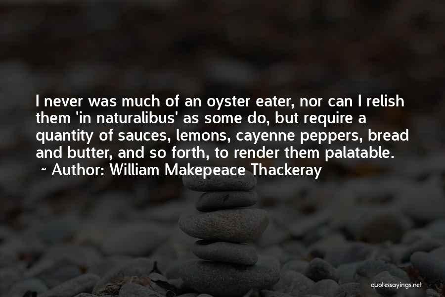 William Makepeace Thackeray Quotes: I Never Was Much Of An Oyster Eater, Nor Can I Relish Them 'in Naturalibus' As Some Do, But Require