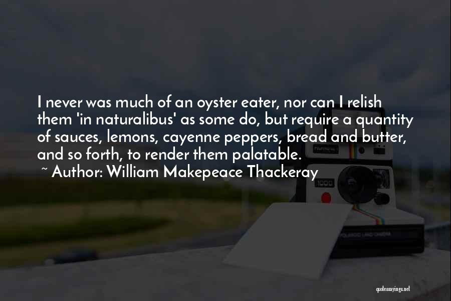 William Makepeace Thackeray Quotes: I Never Was Much Of An Oyster Eater, Nor Can I Relish Them 'in Naturalibus' As Some Do, But Require